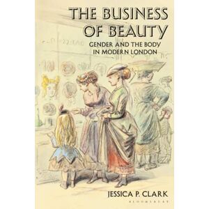 Clark, Jessica P. Business of Beauty, The: Gender and the Body in Modern London Clark, Jessica P. Business of Beauty, The: Gender and the Body in Modern London