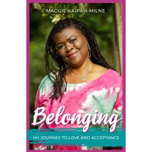 Kaipah-Milne, Maggie Belonging: My Journey to Love and Acceptance Kaipah-Milne, Maggie Belonging: My Journey to Love and Acceptance