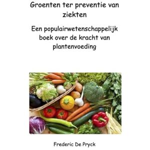 De Pryck, Frederic O. GROENTEN TER PREVENTIE VAN ZIEKTEN: Een populairwetenschappelijk boek over de kracht van planten De Pryck, Frederic O. GROENTEN TER PREVENTIE VAN ZIEKTEN: Een populairwetenschappelijk boek over de kracht van planten