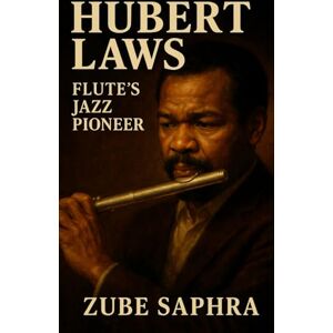 Saphra, Zube Hubert Laws: Flute's Jazz Pioneer: A Definitive Biography of Jazz, Classical Crossover, and the Art of Musical Integration (Masters of Jazz) Saphra, Zube Hubert Laws: Flute's Jazz Pioneer: A Definitive Biography of Jazz, Classical Crossover, and the Art of Musical Integration (Masters of Jazz)