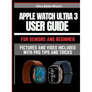 Bhaviin, oliva Blake Apple Watch Ultra 3 User Guide: Beginners & Seniors Easy to Follow Large Print Instructions with PICTURES to Master Your New Watch Bhaviin, oliva Blake Apple Watch Ultra 3 User Guide: Beginners & Seniors Easy to Follow Large Print Instructions with PICTURES to Master Your New Watch