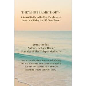 Mendez, Joan The Whisper Method™: A Sacred Guide to Healing, Forgiveness, Peace, and Living the Life You Choose Mendez, Joan The Whisper Method™: A Sacred Guide to Healing, Forgiveness, Peace, and Living the Life You Choose