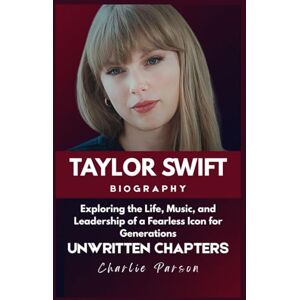PARSON, CHARLIE TAYLOR SWIFT BIOGRAPHY: Exploring the Life, Music, and Leadership of a Fearless Icon for Generations PARSON, CHARLIE TAYLOR SWIFT BIOGRAPHY: Exploring the Life, Music, and Leadership of a Fearless Icon for Generations
