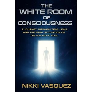 Vasquez, Nikki The White Room of Consciousness: A Journey through Time, Light and the Final Activation of the Galactic Soul Vasquez, Nikki The White Room of Consciousness: A Journey through Time, Light and the Final Activation of the Galactic Soul