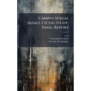 Krebs, Christopher P Campus Sexual Assault (CSA) Study, Final Report Krebs, Christopher P Campus Sexual Assault (CSA) Study, Final Report