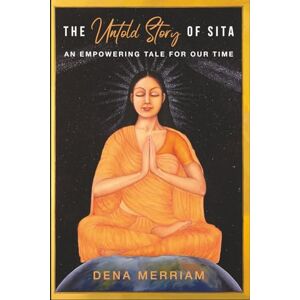 Merriam, Dena The Untold Story of Sita: An Empowering Tale for Our Time Merriam, Dena The Untold Story of Sita: An Empowering Tale for Our Time