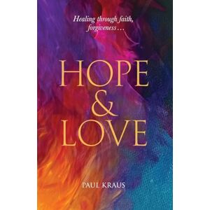 Kraus, Paul Hope & Love: Healing through faith, forgiveness... Kraus, Paul Hope & Love: Healing through faith, forgiveness...