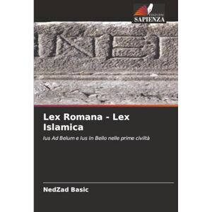 Basic, NedZad Lex Romana Lex Islamica: Ius Ad Belum e Ius In Bello nelle prime civiltà Basic, NedZad Lex Romana Lex Islamica: Ius Ad Belum e Ius In Bello nelle prime civiltà