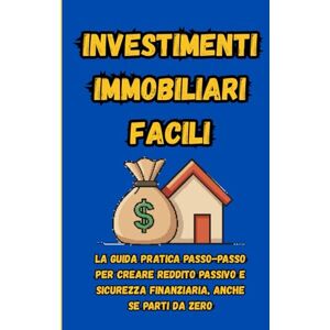 Stramera, Antonino Investimenti Immobiliari Facili”: La guida pratica passo-passo per creare reddito passivo e sicurezza finanziaria, anche se parti da zero. Stramera, Antonino Investimenti Immobiliari Facili”: La guida pratica passo-passo per creare reddito passivo e sicurezza finanziaria, anche se parti da zero.