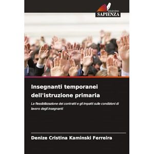 Kaminski Ferreira, Denize Cristina Insegnanti temporanei dell'istruzione primaria: La flessibilizzazione dei contratti e gli impatti sulle condizioni di lavoro degli insegnanti Kaminski Ferreira, Denize Cristina Insegnanti temporanei dell'istruzione primaria: La flessibilizzazione dei contratti e gli impatti sulle condizioni di lavoro degli insegnanti