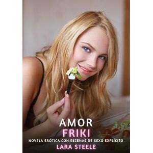 Steele, Lara Amor Friki: Novela Erótica con Escenas de Sexo Explícito Steele, Lara Amor Friki: Novela Erótica con Escenas de Sexo Explícito