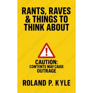 Roland Rants, Raves, and Things to Think About: Unfiltered Essays on Life, Politics, Society, and Everything in Between Roland Rants, Raves, and Things to Think About: Unfiltered Essays on Life, Politics, Society, and Everything in Between