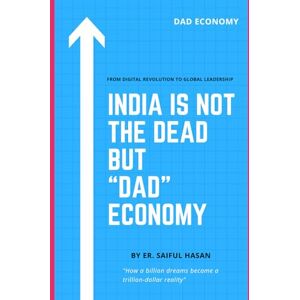 Hasan, Er. Saiful India Is not The Dead But DAD Economy: From Digital Revolution to Global Leadership Hasan, Er. Saiful India Is not The Dead But DAD Economy: From Digital Revolution to Global Leadership