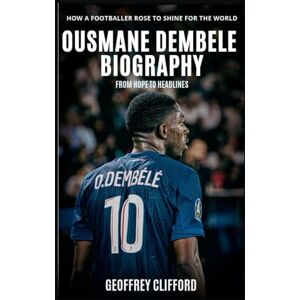 Clifford, Geoffrey Ousmane Dembele Biography: From Hope to Headlines How a Footballer Rose to Shine for the World Clifford, Geoffrey Ousmane Dembele Biography: From Hope to Headlines How a Footballer Rose to Shine for the World