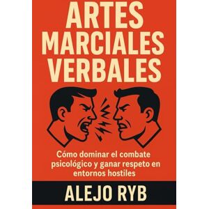 RYB, ALEJO ARTES MARCIALES VERBALES: cómo dominar el combate psicológico y ganar terreno en entornos hostiles RYB, ALEJO ARTES MARCIALES VERBALES: cómo dominar el combate psicológico y ganar terreno en entornos hostiles