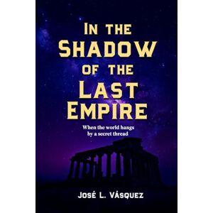 Vásquez, José Luis In the Shadow of the Last Empire: When the world is held by a secret thread Vásquez, José Luis In the Shadow of the Last Empire: When the world is held by a secret thread
