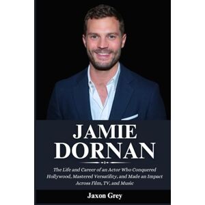 Grey, Jaxon Biography of Jamie Dornan: The Life and Career of an Actor Who Conquered Hollywood, Mastered Versatility, and Made an Impact Across Film, TV, and Music Grey, Jaxon Biography of Jamie Dornan: The Life and Career of an Actor Who Conquered Hollywood, Mastered Versatility, and Made an Impact Across Film, TV, and Music