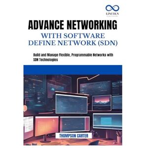 CARTER, THOMPSON ADVANCE NETWORKING WITH SOFTWARE DEFINE NETWORK (SDN): Build and Manage Flexible, Programmable Networks with SDN Technologies CARTER, THOMPSON ADVANCE NETWORKING WITH SOFTWARE DEFINE NETWORK (SDN): Build and Manage Flexible, Programmable Networks with SDN Technologies