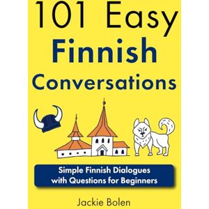 Bolen, Jackie 101 Easy Finnish Conversations: Simple Finnish Dialogues with Questions for Beginners (Learn Finnish with English) Bolen, Jackie 101 Easy Finnish Conversations: Simple Finnish Dialogues with Questions for Beginners (Learn Finnish with English)