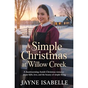 Isabelle, Jayne A Simple Christmas at Willow Creek: A Heartwarming Amish Christmas Romance about Faith, Love, and the Beauty of Simple Living Isabelle, Jayne A Simple Christmas at Willow Creek: A Heartwarming Amish Christmas Romance about Faith, Love, and the Beauty of Simple Living