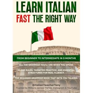 Benina, Antonio Learn Italian Fast The Right Way From Beginner to Intermediate in 3 Months: Grammar, Vocabulary, and Sentence Structure For Everyday Use and Travel Benina, Antonio Learn Italian Fast The Right Way From Beginner to Intermediate in 3 Months: Grammar, Vocabulary, and Sentence Structure For Everyday Use and Travel