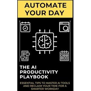 Lee Automate Your Day: The AI Productivity Playbook: Essential Tips to Master AI Tools and Reclaim Your Time for a Smarter Workday Lee Automate Your Day: The AI Productivity Playbook: Essential Tips to Master AI Tools and Reclaim Your Time for a Smarter Workday