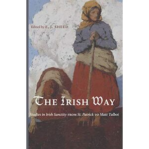 Sheed, F. J. The Irish Way: Studies in Irish Sanctity from St. Patrick to Matt Talbot Sheed, F. J. The Irish Way: Studies in Irish Sanctity from St. Patrick to Matt Talbot