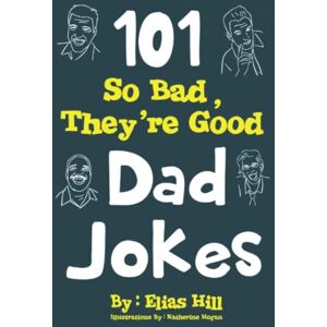 Hill, Elias 101 So Bad, They're Good Dad Jokes Hill, Elias 101 So Bad, They're Good Dad Jokes