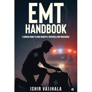 Ishir Vajjhala EMT Handbook: A Concise Guide to Core Concepts, Protocols and Procedures Ishir Vajjhala EMT Handbook: A Concise Guide to Core Concepts, Protocols and Procedures