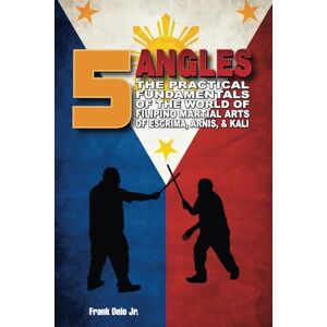 Delo Jr, Frank 5 Angles: The Practical Fundamentals Of The World Of Filipino Martial Arts Of Escrima, Arnis, & Kali: The Practical Fundamentals of the World of ... Martial Arts of Escrima, Arnis, & Kali Delo Jr, Frank 5 Angles: The Practical Fundamentals Of The World Of Filipino Martial Arts Of Escrima, Arnis, & Kali: The Practical Fundamentals of the World of ... Martial Arts of Escrima, Arnis, & Kali