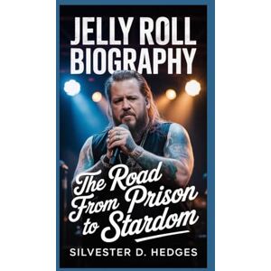 D. Hedges, Silvester JELLY ROLL BIOGRAPHY: The Road from Prison to Stardom D. Hedges, Silvester JELLY ROLL BIOGRAPHY: The Road from Prison to Stardom