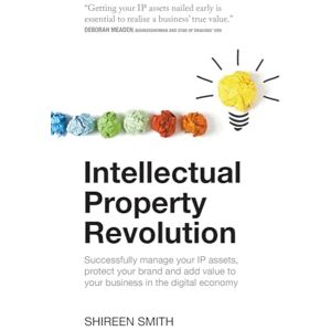 Smith, Shireen Intellectual Property Revolution: Successfully manage your IP assets, protect your brand and add value to your business in the digital economy Smith, Shireen Intellectual Property Revolution: Successfully manage your IP assets, protect your brand and add value to your business in the digital economy