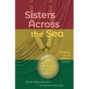Boateng, Agnes Sisters Across the Sea: Adopted by the Bono of Ghana Boateng, Agnes Sisters Across the Sea: Adopted by the Bono of Ghana