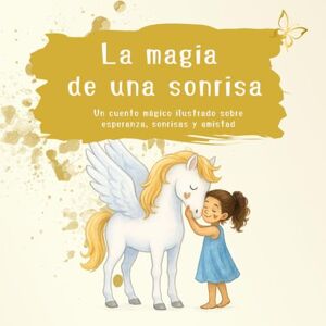 Ediciones, Mariposa Dorada La magia de una sonrisa: Un cuento mágico ilustrado sobre esperanza, sonrisas y amistad Ediciones, Mariposa Dorada La magia de una sonrisa: Un cuento mágico ilustrado sobre esperanza, sonrisas y amistad