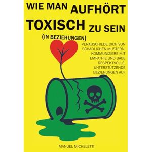 Micheletti, Manuel Wie man aufhört, toxisch zu sein (in Beziehungen): Verabschiede dich von schädlichen Mustern, kommuniziere mit Empathie und baue respektvolle, unterstützende Beziehungen auf. Micheletti, Manuel Wie man aufhört, toxisch zu sein (in Beziehungen): Verabschiede dich von schädlichen Mustern, kommuniziere mit Empathie und baue respektvolle, unterstützende Beziehungen auf.