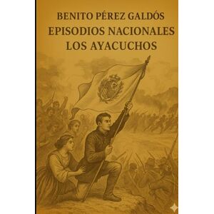 Pérez Galdós, Benito Episodios nacionales Los Ayacuchos Benito Pérez Galdós Pérez Galdós, Benito Episodios nacionales Los Ayacuchos Benito Pérez Galdós