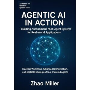 Miller, Zhao Agentic AI in Action: Building Autonomous Multi-Agent Systems for Real-World Applications: Practical Workflows, Advanced Orchestration, and Scalable ... 1 (AI Projects and Workflow Systems Series) Miller, Zhao Agentic AI in Action: Building Autonomous Multi-Agent Systems for Real-World Applications: Practical Workflows, Advanced Orchestration, and Scalable ... 1 (AI Projects and Workflow Systems Series)
