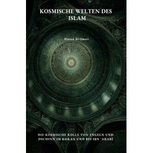 Al-Omari, Hassan Kosmische Welten des Islam: Die kosmische Rolle von Engeln und Dschinn im Koran und bei Ibn ʿArabī Al-Omari, Hassan Kosmische Welten des Islam: Die kosmische Rolle von Engeln und Dschinn im Koran und bei Ibn ʿArabī
