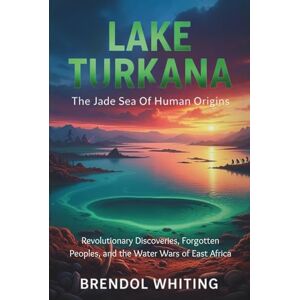 Whiting, Brendol Lake Turkana: The Jade Sea Of Human Origins: Revolutionary Discoveries, Forgotten Peoples, and the Water Wars of East Africa Whiting, Brendol Lake Turkana: The Jade Sea Of Human Origins: Revolutionary Discoveries, Forgotten Peoples, and the Water Wars of East Africa