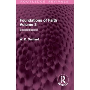 Orchard, W. E. Foundations of Faith Volume 3: Ecclesiological (Routledge Revivals) Orchard, W. E. Foundations of Faith Volume 3: Ecclesiological (Routledge Revivals)