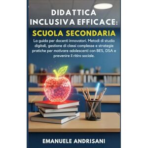 Andrisani, Emanuele DIDATTICA INCLUSIVA EFFICACE: SCUOLA SECONDARIA: La guida per docenti innovatori. Metodi di studio digitali, gestione di classi complesse e strategie ... (Didattica Inclusiva Pratica & Efficace) Andrisani, Emanuele DIDATTICA INCLUSIVA EFFICACE: SCUOLA SECONDARIA: La guida per docenti innovatori. Metodi di studio digitali, gestione di classi complesse e strategie ... (Didattica Inclusiva Pratica & Efficace)