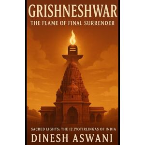 Aswani, Dinesh Grishneshwar – The Flame of Final Surrender: Book 12 in the “Sacred Lights: The 12 Jyotirlingas of India” series Aswani, Dinesh Grishneshwar – The Flame of Final Surrender: Book 12 in the “Sacred Lights: The 12 Jyotirlingas of India” series