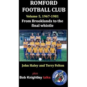 Haley, John Romford Football Club Volume 5, 1967-1981: From Brooklands to the Final Whistle Haley, John Romford Football Club Volume 5, 1967-1981: From Brooklands to the Final Whistle