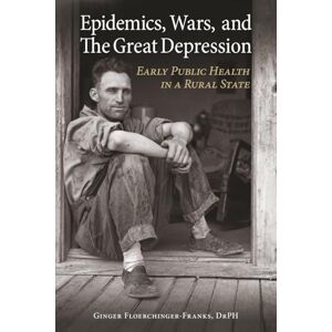 Floerchinger-Franks DrPH, Ginger Epidemics, Wars, and The Great Depression: Early Public Health in a Rural State Floerchinger-Franks DrPH, Ginger Epidemics, Wars, and The Great Depression: Early Public Health in a Rural State