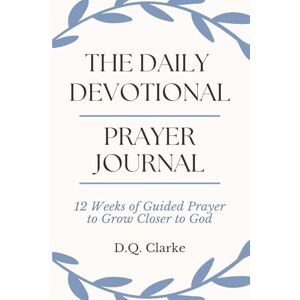 Clarke, D.Q. The Daily Devotional Prayer Journal: 12 Weeks of Guided Prayer to Grow Closer to God Clarke, D.Q. The Daily Devotional Prayer Journal: 12 Weeks of Guided Prayer to Grow Closer to God