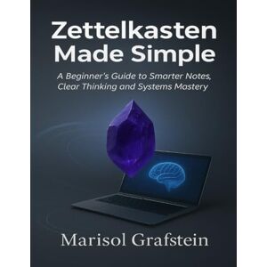 Grafstein, Marisol Zettelkasten Made Simple: A Beginner’s Guide to Smarter Notes, Clear Thinking and Systems Mastery (Tech Essential Hacks and Tips for Beginners) Grafstein, Marisol Zettelkasten Made Simple: A Beginner’s Guide to Smarter Notes, Clear Thinking and Systems Mastery (Tech Essential Hacks and Tips for Beginners)