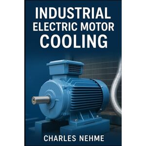 Nehme, Charles Industrial Electric Motor Cooling: Principles, Methods, and Applications Nehme, Charles Industrial Electric Motor Cooling: Principles, Methods, and Applications