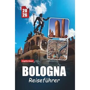 Mauer, Angelika BOLOGNA REISEFÜHRER 2026: Entdecken Sie historische Sehenswürdigkeiten, kulinarische Köstlichkeiten, kulturelle Schätze und wichtige praktische Tipps in Italiens Lebensmittelhauptstadt Mauer, Angelika BOLOGNA REISEFÜHRER 2026: Entdecken Sie historische Sehenswürdigkeiten, kulinarische Köstlichkeiten, kulturelle Schätze und wichtige praktische Tipps in Italiens Lebensmittelhauptstadt