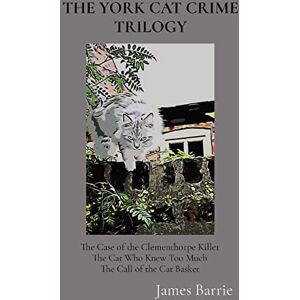Barrie, James The York Cat Crime Trilogy: The Case of the Clementhorpe Killer, The Cat Who Knew Too Much, The Call of the Cat Basket (The York Cat Mysteries) Barrie, James The York Cat Crime Trilogy: The Case of the Clementhorpe Killer, The Cat Who Knew Too Much, The Call of the Cat Basket (The York Cat Mysteries)