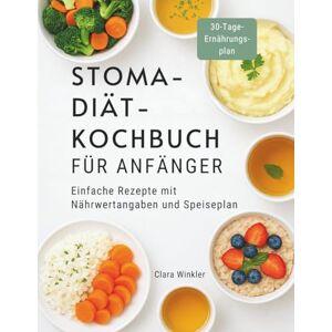 Winkler, Clara STOMA-DIÄT-KOCHBUCH FÜR ANFÄNGER: Einfache Rezepte mit Nährwertangaben und Speiseplan Winkler, Clara STOMA-DIÄT-KOCHBUCH FÜR ANFÄNGER: Einfache Rezepte mit Nährwertangaben und Speiseplan